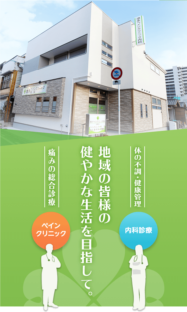 体の不調・健康管理（内科診療）「地域の皆様の
健やかな生活を目指して。」痛みの総合診療（ペインクリニック）