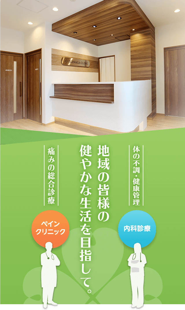 体の不調・健康管理（内科診療）「地域の皆様の
健やかな生活を目指して。」痛みの総合診療（ペインクリニック）