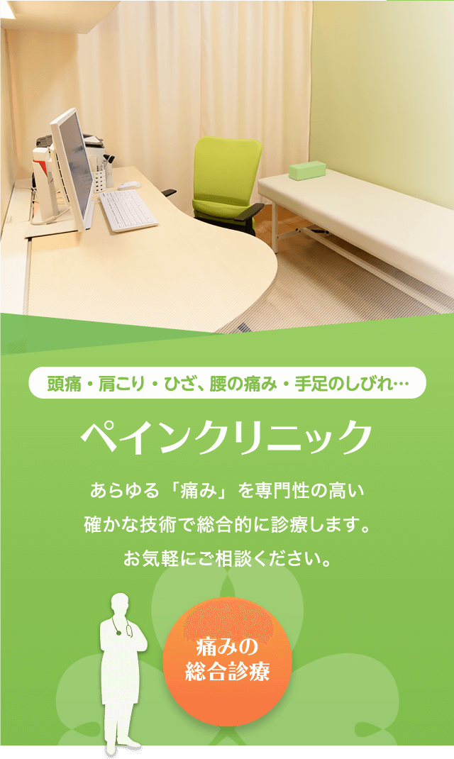 頭痛・肩こり・ひざ、腰の痛み・手足のしびれ…「ペインクリニック」あらゆる「痛み」を専門性の高い確かな技術で総合的に診療します。お気軽にご相談ください。（痛みの総合診療）