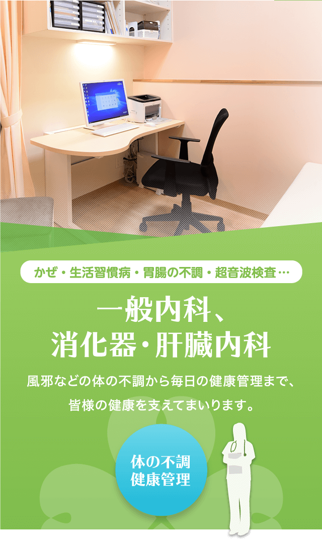 かぜ・生活習慣病・胃腸の不調・超音波検査…「一般内科、消化器・肝臓内科」風邪などの体の不調から毎日の健康管理まで、皆様の健康を支えてまいります。（体の不調健康管理）